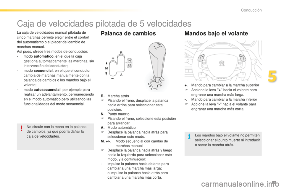 PEUGEOT 2008 2015  Manual del propietario (in Spanish) 83
2008_es_Chap05_conduite_ed01-2015
La caja de velocidades manual pilotada de 
cinco marchas permite elegir entre el confort 
del automatismo o el placer del cambio de 
marchas manual.
Así pues, ofr