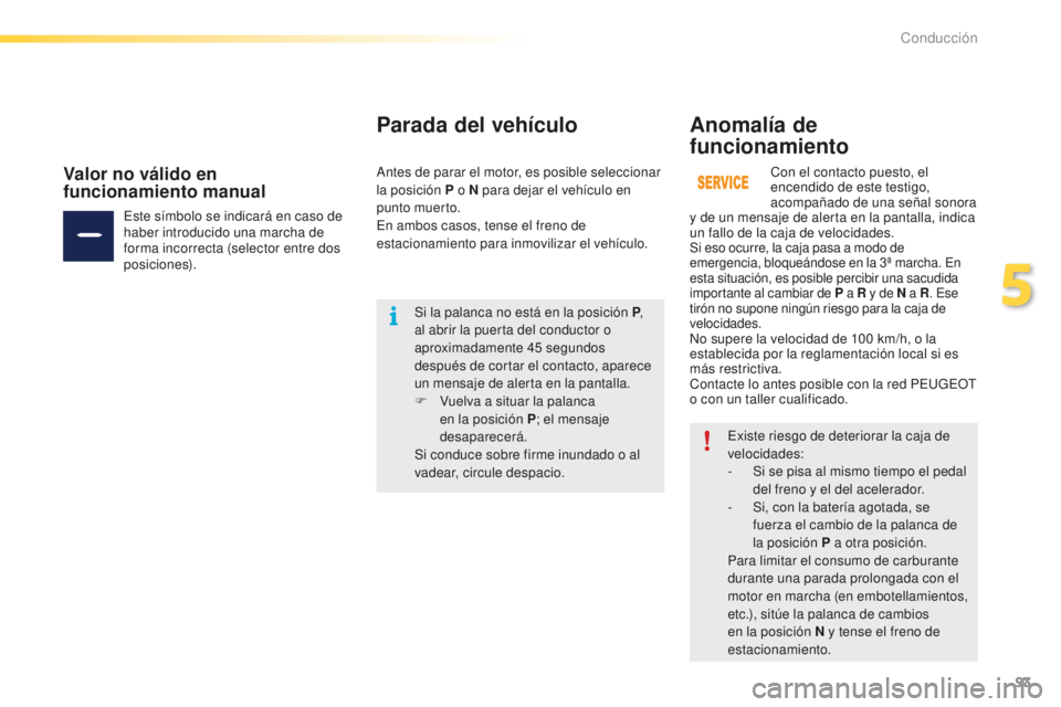 PEUGEOT 2008 2015 Manual del propietario (in Spanish) 93
2008_es_Chap05_conduite_ed01-2015
Existe riesgo de deteriorar la caja de
velocidades:
-
S
i se pisa al mismo tiempo el pedal
del freno y el del acelerador.
-
S
i, con la batería agotada, se PEUGEOT 2008 2015 Manual del propietario (in Spanish) 93
2008_es_Chap05_conduite_ed01-2015
Existe riesgo de deteriorar la caja de
velocidades:
-
S
i se pisa al mismo tiempo el pedal
del freno y el del acelerador.
-
S
i, con la batería agotada, se