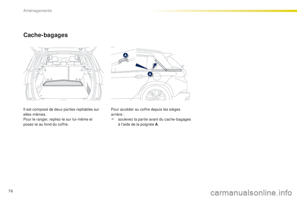 PEUGEOT 2008 2015  Manuel du propriétaire (in French) 76
Cache-bagages
Il est composé de deux parties repliables sur 
elles-mêmes.
Pour le ranger, repliez-le sur lui-même et 
posez-le au fond du coffre.Pour accéder au coffre depuis les sièges 
arri