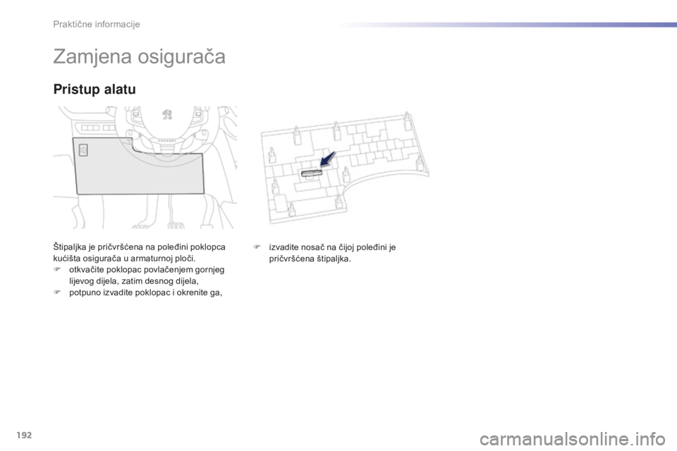 PEUGEOT 2008 2015  Upute Za Rukovanje (in Croatian) 192
2008_hr_Chap09_info-pratiques_ed01-2015
Zamjena osigurača
Štipaljka je pričvršćena na poleđini poklopca 
kućišta osigurača u armaturnoj ploči.
F 
o
 tkvačite poklopac povlačenjem gornj