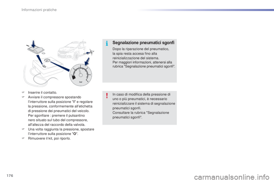 PEUGEOT 2008 2015  Manuale duso (in Italian) 176
2008_it_Chap09_info-pratiques_ed01-2015
F Inserire il contatto.
F A vviare il compressore spostando 
l’interruttore sulla posizione " I" e regolare 
la pressione, conformemente all’eti