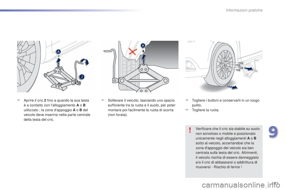 PEUGEOT 2008 2015  Manuale duso (in Italian) 181
2008_it_Chap09_info-pratiques_ed01-2015
F Sollevare il veicolo, lasciando uno spazio sufficiente tra la ruota e il suolo, per poter 
montare poi facilmente la ruota di scorta 
(non forata).
F
 A
p