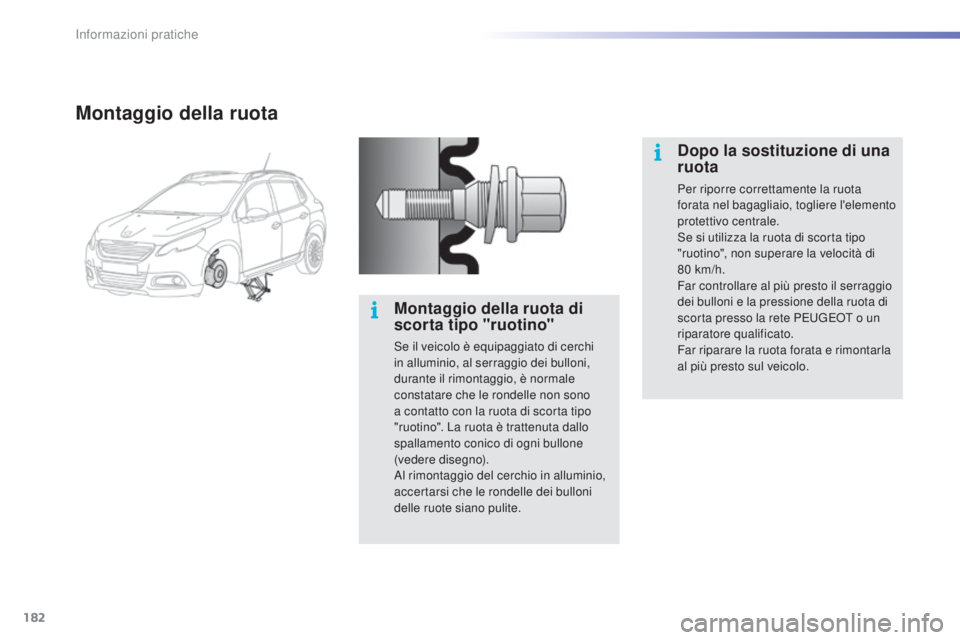 PEUGEOT 2008 2015  Manuale duso (in Italian) 182
2008_it_Chap09_info-pratiques_ed01-2015
Montaggio della ruota
Montaggio della ruota di 
scorta tipo "ruotino"
Se il veicolo è equipaggiato di cerchi 
in alluminio, al serraggio dei bullon