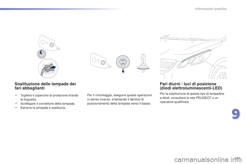 PEUGEOT 2008 2015  Manuale duso (in Italian) 187
2008_it_Chap09_info-pratiques_ed01-2015
Sostituzione delle lampade dei 
fari abbagliantiFari diurni / luci di posizione 
(diodi elettroluminescenti-LED)
Per la sostituzione di questo tipo di lampa