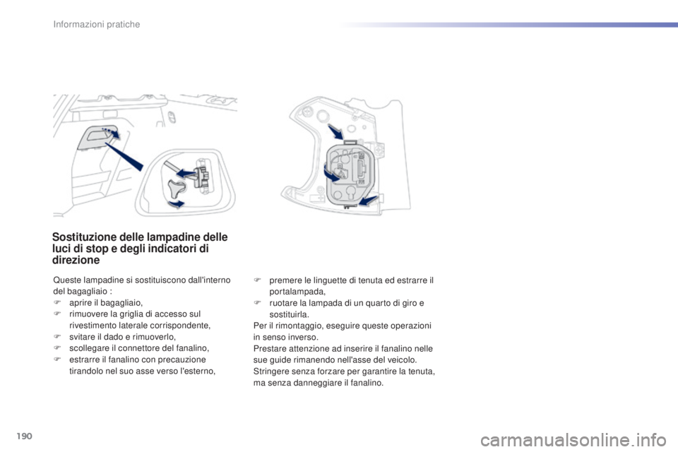 PEUGEOT 2008 2015  Manuale duso (in Italian) 190
2008_it_Chap09_info-pratiques_ed01-2015
Sostituzione delle lampadine delle 
luci di stop e degli indicatori di 
direzione
Queste lampadine si sostituiscono dall'interno 
del bagagliaio :
F 
ap