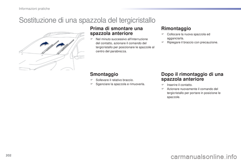 PEUGEOT 2008 2015  Manuale duso (in Italian) 202
2008_it_Chap09_info-pratiques_ed01-2015
Sostituzione di una spazzola del tergicristallo
Prima di smontare una 
spazzola anteriore
F Nel minuto successivo all'interruzione del contatto, azionar