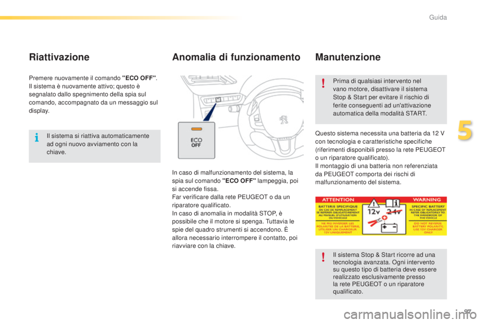 PEUGEOT 2008 2015 Manuale duso (in Italian) 97
2008_it_Chap05_conduite_ed01-2015
Il sistema si riattiva automaticamente
ad ogni nuovo avviamento con la
chiave.
Riattivazione
Premere nuovamente il comando "ECO OFF".
Il sistema è nuova PEUGEOT 2008 2015 Manuale duso (in Italian) 97
2008_it_Chap05_conduite_ed01-2015
Il sistema si riattiva automaticamente
ad ogni nuovo avviamento con la
chiave.
Riattivazione
Premere nuovamente il comando "ECO OFF".
Il sistema è nuova