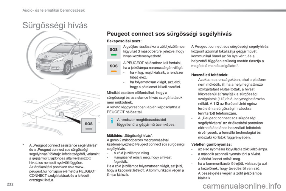 PEUGEOT 2008 2015 Kezelési útmutató (in Hungarian) 232
2008_hu_Chap12a_BTA_ed01-2015
Sürgősségi hívás
Peugeot connect sos sürgősségi segélyhívás
A gyújtás ráadásakor a zöld jelzőlámpa
kigyullad 3 másodpercre, jelezve, hogy
hívá PEUGEOT 2008 2015 Kezelési útmutató (in Hungarian) 232
2008_hu_Chap12a_BTA_ed01-2015
Sürgősségi hívás
Peugeot connect sos sürgősségi segélyhívás
A gyújtás ráadásakor a zöld jelzőlámpa
kigyullad 3 másodpercre, jelezve, hogy
hívá