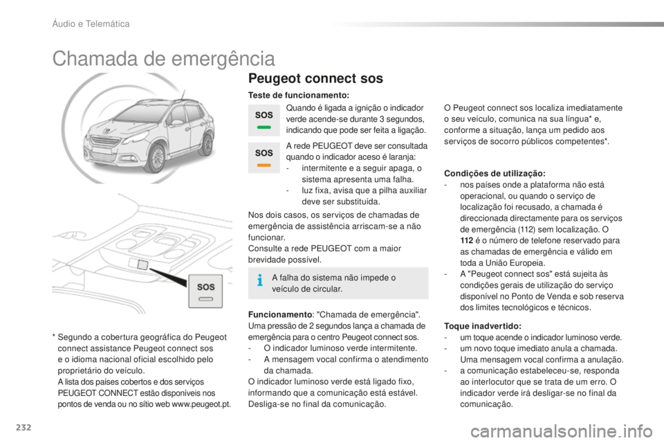 PEUGEOT 2008 2015  Manual de utilização (in Portuguese) 232
2008_pt_Chap12a_BTA_ed01-2015
Chamada de emergência
Peugeot connect sos
Quando é ligada a ignição o indicador 
verde acende-se durante 3 segundos, 
indicando que pode ser feita a ligação.
Fu