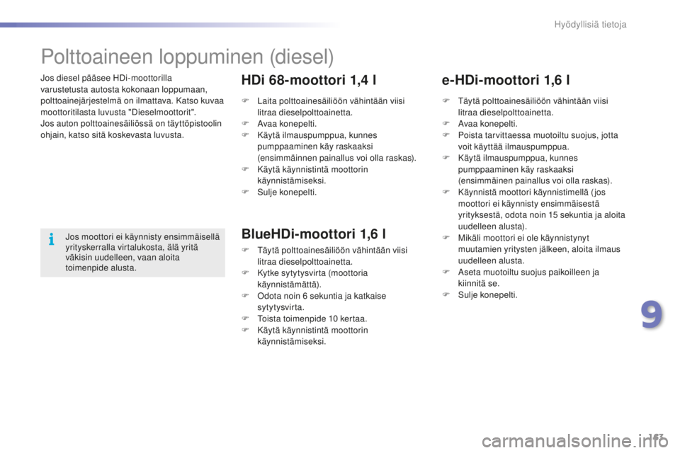 PEUGEOT 2008 2015 Omistajan Käsikirja (in Finnish) 163
2008_fi_Chap09_info-pratiques_ed01-2015
Jos diesel pääsee HDi-moottorilla
varustetusta autosta kokonaan loppumaan,
polttoainejärjestelmä on ilmattava. Katso kuvaa
moottoritilasta luvusta PEUGEOT 2008 2015 Omistajan Käsikirja (in Finnish) 163
2008_fi_Chap09_info-pratiques_ed01-2015
Jos diesel pääsee HDi-moottorilla
varustetusta autosta kokonaan loppumaan,
polttoainejärjestelmä on ilmattava. Katso kuvaa
moottoritilasta luvusta