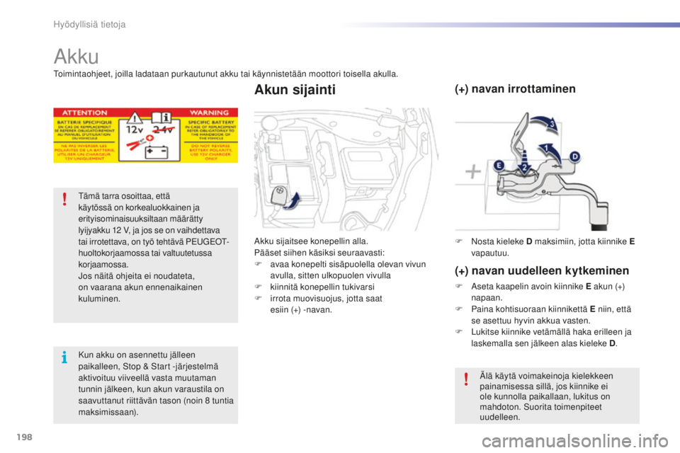 PEUGEOT 2008 2015  Omistajan Käsikirja (in Finnish) 198
2008_fi_Chap09_info-pratiques_ed01-2015
Akku
Tämä tarra osoittaa, että 
käytössä on korkealuokkainen ja 
erityisominaisuuksiltaan määrätty 
lyijyakku 12  V, ja jos se on vaihdettava 
tai 