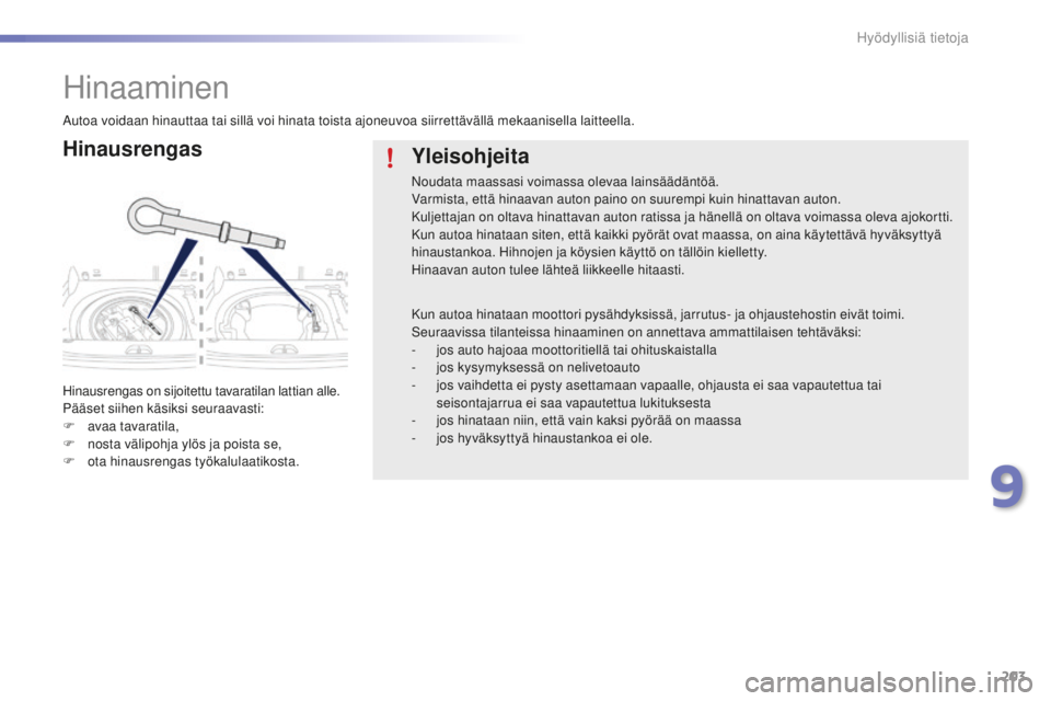 PEUGEOT 2008 2015  Omistajan Käsikirja (in Finnish) 203
2008_fi_Chap09_info-pratiques_ed01-2015
Hinaaminen
Hinausrengas
Hinausrengas on sijoitettu tavaratilan lattian alle.
Pääset siihen käsiksi seuraavasti:
F 
av
 aa tavaratila,
F
 
n
 osta välipo
