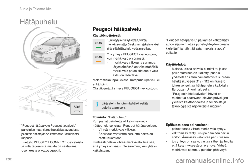 PEUGEOT 2008 2015  Omistajan Käsikirja (in Finnish) 232
2008_fi_Chap12a_BTA_ed01-2015
Hätäpuhelu
Peugeot hätäpalvelu
Kun sytytysvirta kytketään, vihreä 
merkkivalo syttyy 3  sekunnin ajaksi merkiksi 
siitä, että hätäpuhelu voidaan soittaa.
T