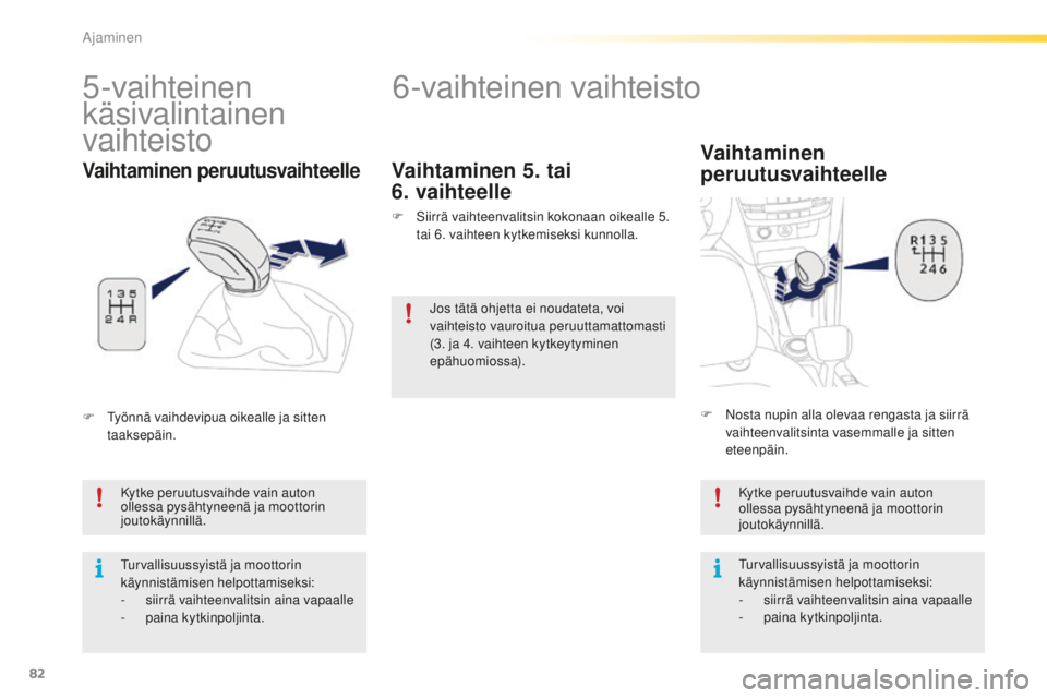 PEUGEOT 2008 2015  Omistajan Käsikirja (in Finnish) 82
2008_fi_Chap05_conduite_ed01-2015
6-vaihteinen vaihteisto
Vaihtaminen 
peruutusvaihteelle
Kytke peruutusvaihde vain auton 
ollessa pysähtyneenä ja moottorin 
joutokäynnillä.
Turvallisuussyistä