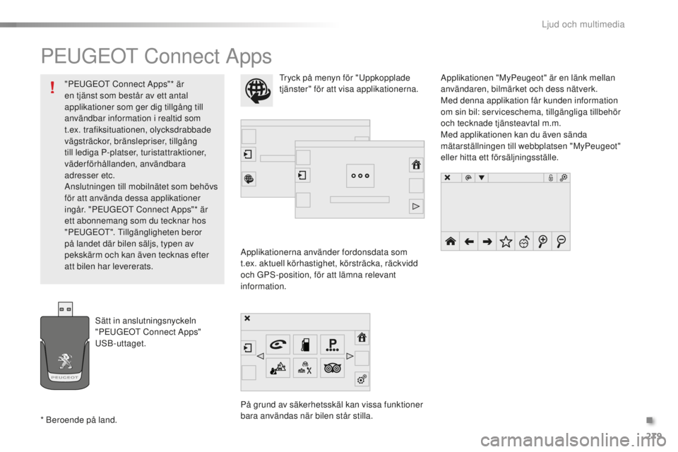 PEUGEOT 2008 2015 Bruksanvisningar (in Swedish) 279
2008_sv_Chap12b_SMEGplus_ed01-2015
PEUGEOT Connect Apps
Applikationerna använder fordonsdata som
t.ex. aktuell körhastighet, körsträcka, räckvidd
och GPS-position, för att lämna relevant PEUGEOT 2008 2015 Bruksanvisningar (in Swedish) 279
2008_sv_Chap12b_SMEGplus_ed01-2015
PEUGEOT Connect Apps
Applikationerna använder fordonsdata som
t.ex. aktuell körhastighet, körsträcka, räckvidd
och GPS-position, för att lämna relevant