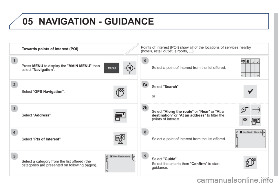 PEUGEOT 2008 2014  Owners Manual 05
227
   Towards points of interest (POI)  Points of Interest (POI) show all of the locations of services nearby \
(hotels, retail outlet, airports, ...).  
  Select  " GPS Navigation ".  
  Select  
