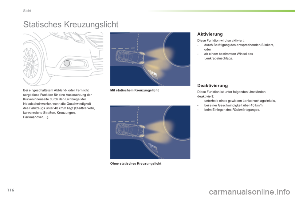PEUGEOT 2008 2014  Betriebsanleitungen (in German) 116
Sicht
  Bei eingeschaltetem Abblend- oder Fernlicht sorgt diese Funktion für eine Ausleuchtung der Kur veninnenseite durch den Lichtkegel der Nebelscheinwerfer, wenn die Geschwindigkeit des Fahrz