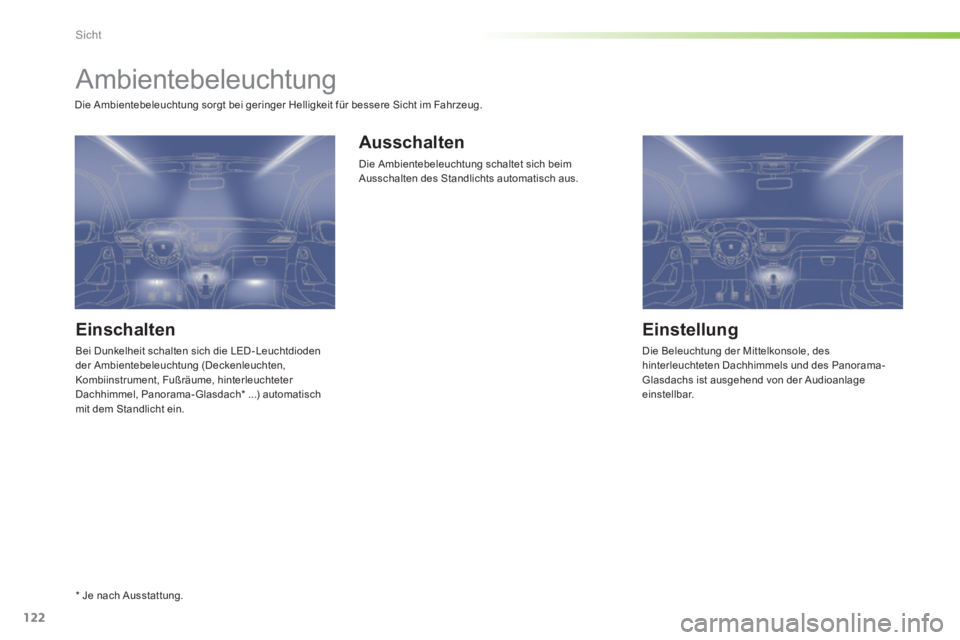 PEUGEOT 2008 2014  Betriebsanleitungen (in German) 122
Sicht
       Ambientebeleuchtung 
  Einschalten 
 Bei Dunkelheit schalten sich die LED - Leuchtdioden der Ambientebeleuchtung (Deckenleuchten, Kombiinstrument, Fußräume, hinterleuchteter Dachhim