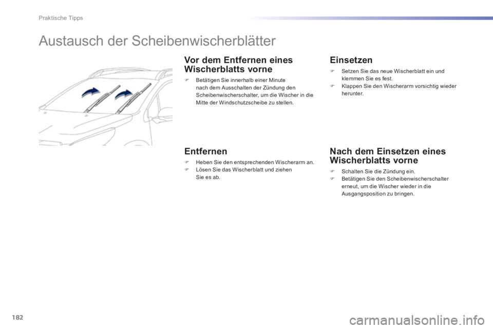 PEUGEOT 2008 2014  Betriebsanleitungen (in German) 182
Praktische Tipps
       Austausch  der  Scheibenwischerblätter 
  Vor dem Entfernen eines 
Wischerblatts vorne 
   Betätigen Sie innerhalb einer Minute nach dem Ausschalten der Zündung den S