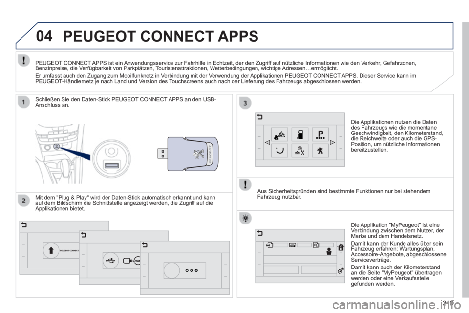 PEUGEOT 2008 2014  Betriebsanleitungen (in German) 04
219
     PEUGEOT  CONNECT  APPS 
  Die Applikationen nutzen die Daten des Fahrzeugs wie die momentane Geschwindigkeit, den Kilometerstand, die Reichweite oder auch die GPS-Position, um nützliche I