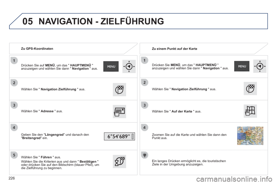 PEUGEOT 2008 2014  Betriebsanleitungen (in German) 05
   Zu  GPS-Koordinaten     Zu einem Punkt auf der Karte  
  Wählen Sie "  Navigation Zielführung   "  aus.  
  Wählen Sie "  Adresse   "  aus.  
  Geben Sie den "Längengrad" und danach den "Bre