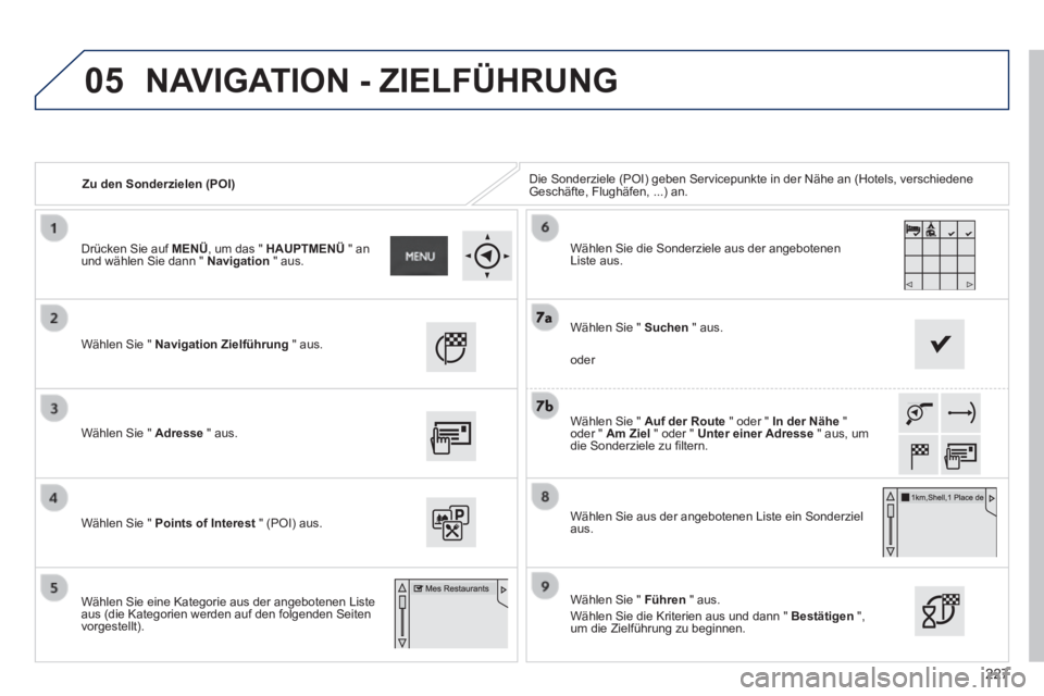 PEUGEOT 2008 2014  Betriebsanleitungen (in German) 05
227
   Zu  den  Sonderzielen  (POI)  Die Sonderziele (POI) geben Servicepunkte in der Nähe an (Hotels, \
verschiedene Geschäfte, Flughäfen, ...) an.  
  Wählen Sie "  Navigation Zielführung   