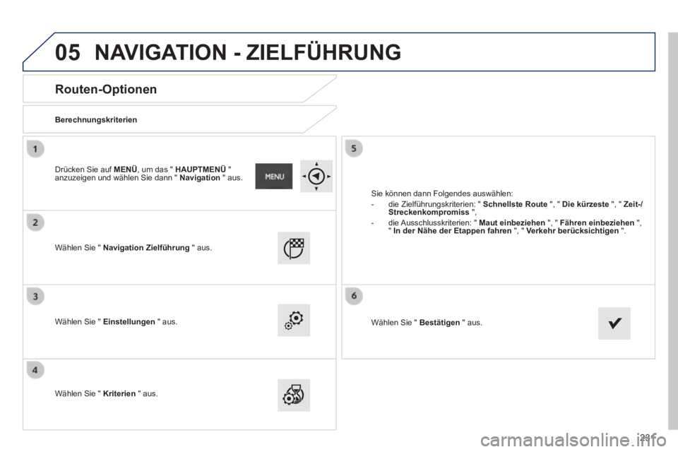 PEUGEOT 2008 2014  Betriebsanleitungen (in German) 05
231
      Routen-Optionen 
  Berechnungskriterien  
  Wählen Sie "  Navigation Zielführung   "  aus.  
  Wählen Sie "  Einstellungen   "  aus.  
  Wählen Sie "  Kriterien  " aus. 
 Sie können 