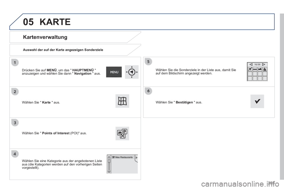 PEUGEOT 2008 2014  Betriebsanleitungen (in German) 05
235
  Kartenverwaltung 
  Auswahl der auf der Karte angezeigen Sonderziele   
 Wählen Sie "  Karte   "  aus.   
 Wählen Sie "  Points of Interest   (POI)"  aus.   
 Wählen Sie die Sonderziele in