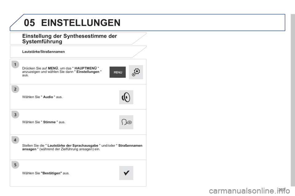 PEUGEOT 2008 2014  Betriebsanleitungen (in German) 05
237
      Einstellung  der  Synthesestimme  der 
Systemführung 
  Lautstärke/Straßennamen  
  Wählen Sie "  Audio   "  aus.  
  Wählen Sie "  Stimme   "  aus.  
  Stellen Sie die "  Lautstärk