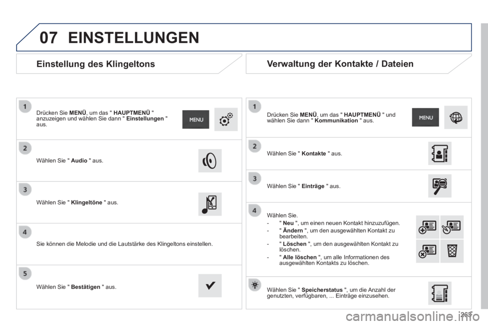 PEUGEOT 2008 2014  Betriebsanleitungen (in German) 07
263
      Einstellung  des  Klingeltons 
  Wählen Sie "  Audio   "  aus.  
  Drücken  Sie   MENÜ , um das "  HAUPTMENÜ   " anzuzeigen und wählen Sie dann "  Einstellungen   " aus.  
  Wählen 