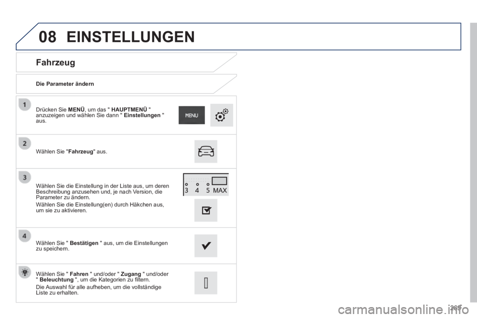 PEUGEOT 2008 2014  Betriebsanleitungen (in German) 08
269
  Fahrzeug 
  Die  Parameter  ändern  
  Wählen  Sie  " Fahrzeug "  aus.  
  Drücken  Sie   MENÜ , um das "  HAUPTMENÜ   " anzuzeigen und wählen Sie dann "  Einstellungen   " aus.  
  Wä