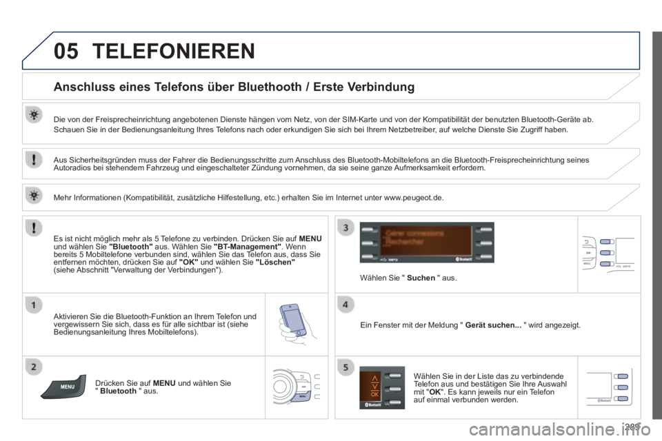 PEUGEOT 2008 2014 Betriebsanleitungen (in German) 05
289
TELEFONIEREN
Anschluss eines Telefons über Bluethooth / Erste Verbindung
Die von der Freisprecheinrichtung angebotenen Dienste hängen vom Netz\
, von der SIM-Karte und von PEUGEOT 2008 2014 Betriebsanleitungen (in German) 05
289
TELEFONIEREN
Anschluss eines Telefons über Bluethooth / Erste Verbindung
Die von der Freisprecheinrichtung angebotenen Dienste hängen vom Netz\
, von der SIM-Karte und von
