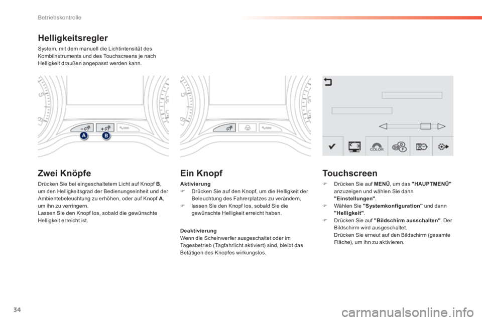 PEUGEOT 2008 2014 Betriebsanleitungen (in German) 34
Betriebskontrolle
Helligkeitsregler
System, mit dem manuell die Lichtintensität des Kombiinstruments und des Touchscreens je nach Helligkeit draußen angepasst werden kann.
Zwei Knöpfe
PEUGEOT 2008 2014 Betriebsanleitungen (in German) 34
Betriebskontrolle
Helligkeitsregler
System, mit dem manuell die Lichtintensität des Kombiinstruments und des Touchscreens je nach Helligkeit draußen angepasst werden kann.
Zwei Knöpfe