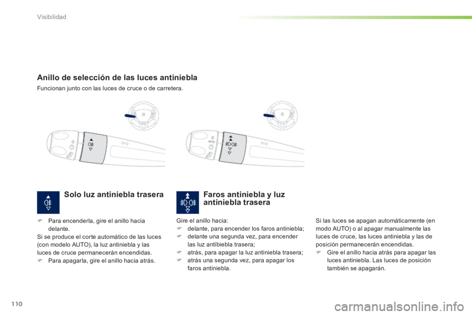 PEUGEOT 2008 2014  Manual del propietario (in Spanish) 110
Visibilidad
         Anillo  de  selección  de  las  luces  antiniebla 
 Funcionan junto con las luces de cruce o de carretera.   
Faros antiniebla y luz antiniebla trasera 
 Si las luces se apag