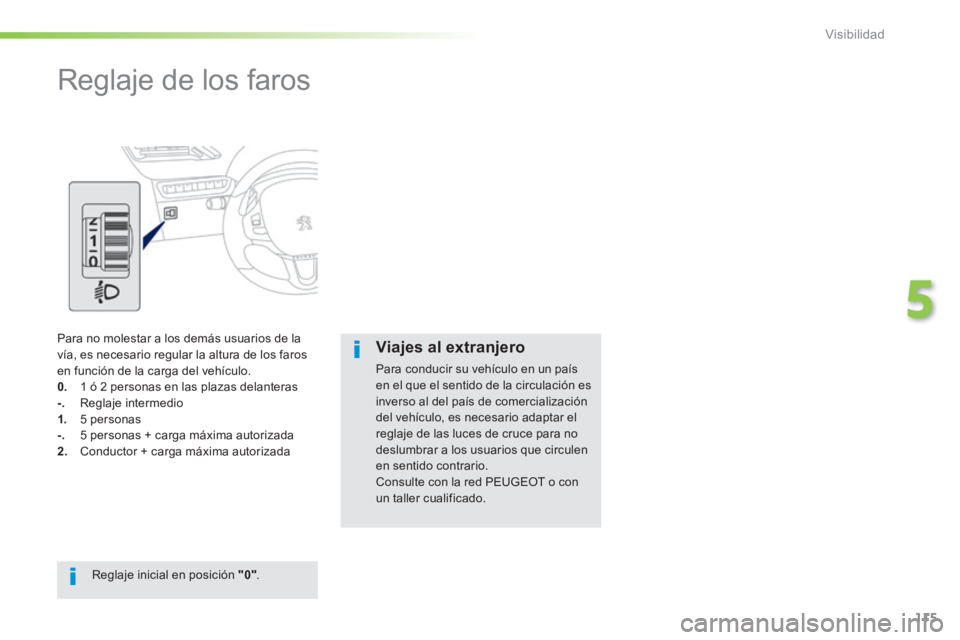PEUGEOT 2008 2014  Manual del propietario (in Spanish) 115
5
Visibilidad
      
Reglaje de los faros  
 Para no molestar a los demás usuarios de la vía, es necesario regular la altura de los faros en función de la carga del vehículo. 0.    1 ó 2 pers