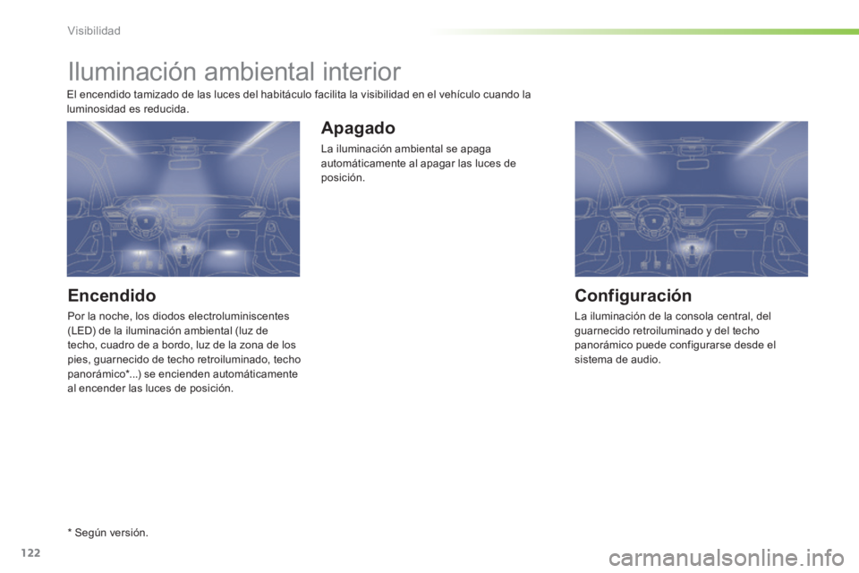 PEUGEOT 2008 2014  Manual del propietario (in Spanish) 122
Visibilidad
         Iluminación ambiental interior 
  Encendido 
 Por la noche, los diodos electroluminiscentes (LED) de la iluminación ambiental (luz de techo, cuadro de a bordo, luz de la zon
