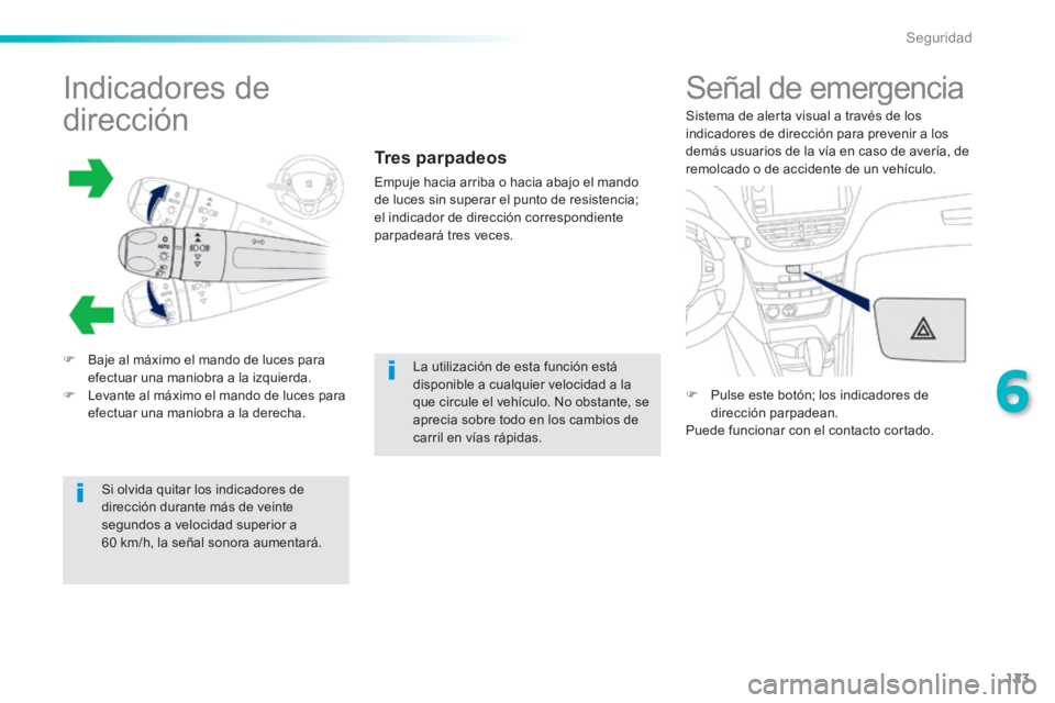 PEUGEOT 2008 2014  Manual del propietario (in Spanish) 123
6
Seguridad
               Indicadores de 
dirección 
   Baje al máximo el mando de luces para efectuar una maniobra a la izquierda.    Levante al máximo el mando de luces para efectuar u