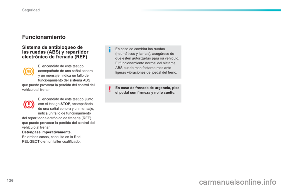 PEUGEOT 2008 2014  Manual del propietario (in Spanish) 126
Seguridad
  Funcionamiento 
  Sistema de antibloqueo de las ruedas (ABS) y repartidor electrónico de frenada (REF) 
En caso de frenada de urgencia, pise el pedal con firmeza y no lo suelte.
  En 