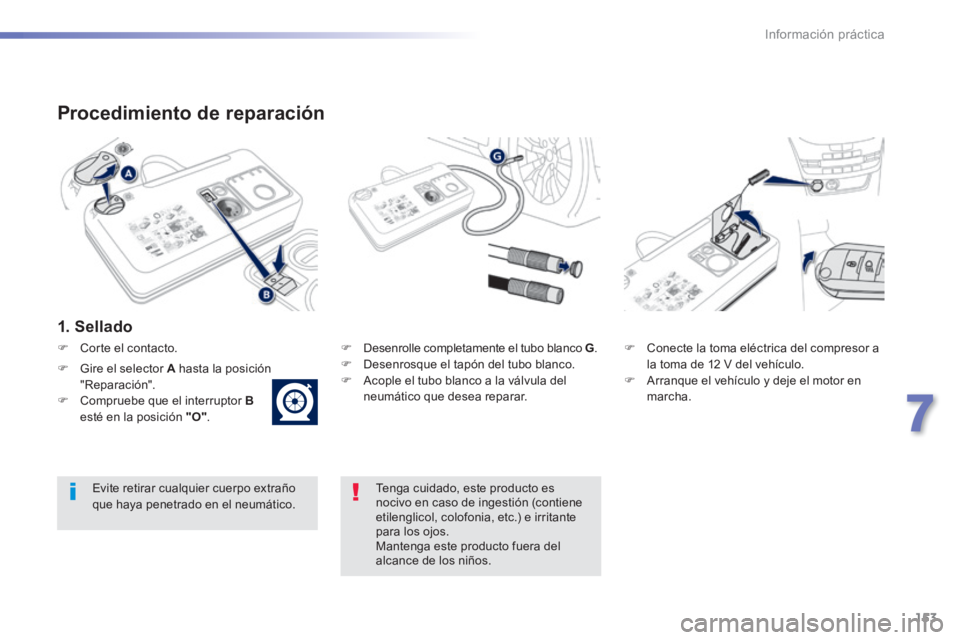 PEUGEOT 2008 2014  Manual del propietario (in Spanish) 153
7
Información práctica
  Procedimiento  de  reparación 
  1.  Sellado  
   Desenrolle completamente el tubo blanco  G .    Desenrosque el tapón del tubo blanco.    Acople el tubo blan