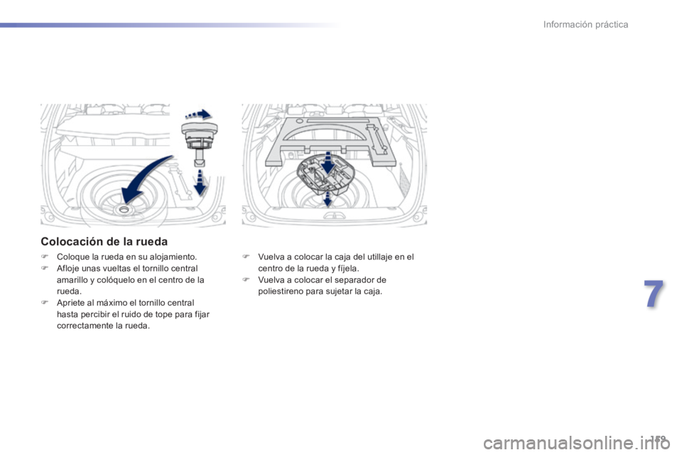 PEUGEOT 2008 2014  Manual del propietario (in Spanish) 159
7
Información práctica
  Colocación de la rueda 
   Vuelva a colocar la caja del utillaje en el centro de la rueda y fíjela.    Vuelva a colocar el separador de poliestireno para sujetar