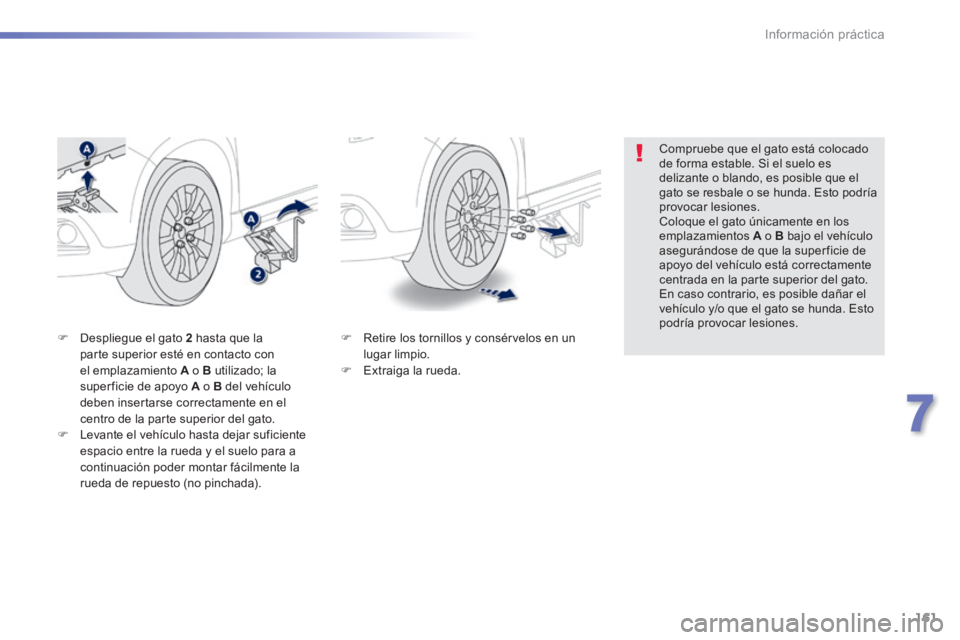 PEUGEOT 2008 2014  Manual del propietario (in Spanish) 161
7
Información práctica
   Retire los tornillos y consérvelos en un lugar limpio.    Extraiga  la  rueda.   
   Despliegue el gato  2   hasta que la parte superior esté en contacto con