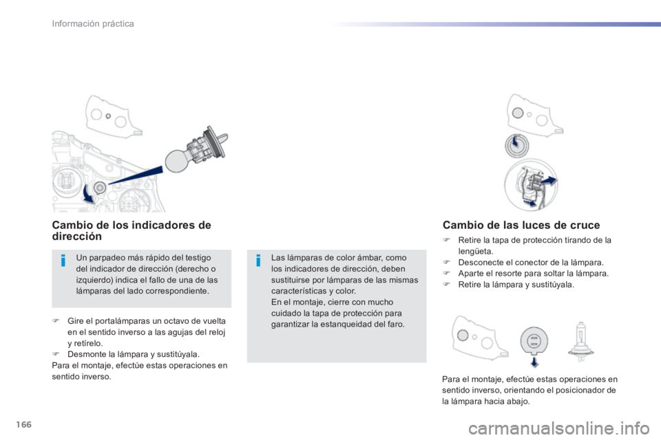 PEUGEOT 2008 2014  Manual del propietario (in Spanish) 166
Información práctica
Cambio de las luces de cruce 
   Retire la tapa de protección tirando de la lengüeta.    Desconecte el conector de la lámpara.    Aparte el resorte para soltar l