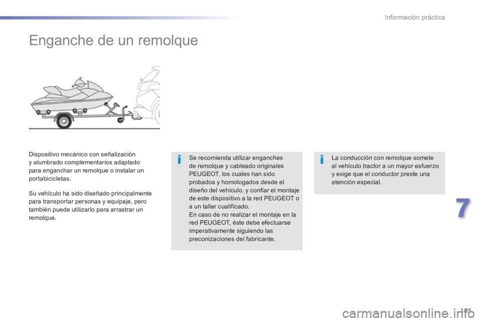 PEUGEOT 2008 2014  Manual del propietario (in Spanish) 185
7
Información práctica
         Enganche de un remolque  
  Se recomienda utilizar enganches de remolque y cableado originales PEUGEOT, los cuales han sido probados y homologados desde el diseñ