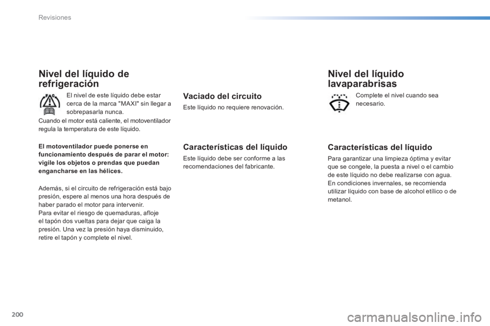 PEUGEOT 2008 2014 Manual del propietario (in Spanish) 200
Revisiones
Nivel del líquido de
refrigeración
El nivel de este líquido debe estar cerca de la marca "MA XI" sin llegar a sobrepasarla nunca.
Además, si el circuito de refrigeración est PEUGEOT 2008 2014 Manual del propietario (in Spanish) 200
Revisiones
Nivel del líquido de
refrigeración
El nivel de este líquido debe estar cerca de la marca "MA XI" sin llegar a sobrepasarla nunca.
Además, si el circuito de refrigeración est