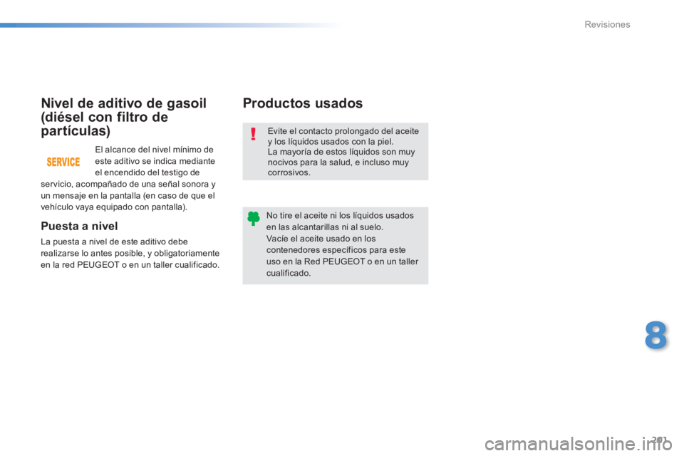PEUGEOT 2008 2014  Manual del propietario (in Spanish) 201
8
Revisiones
 Evite el contacto prolongado del aceite y los líquidos usados con la piel.  La mayoría de estos líquidos son muy nocivos para la salud, e incluso muy corrosivos. 
 No tire el acei