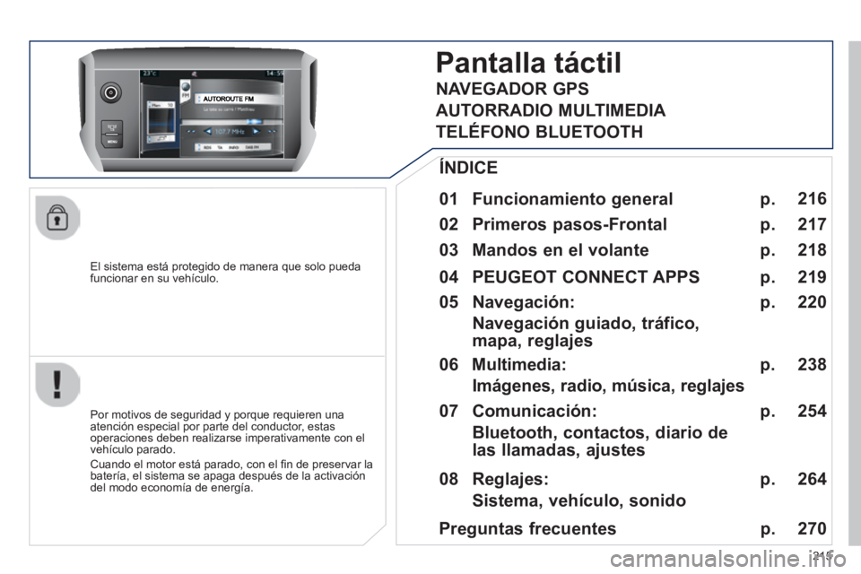 PEUGEOT 2008 2014  Manual del propietario (in Spanish) 215
  El sistema está protegido de manera que solo pueda funcionar en su vehículo.  
Pantalla táctil 
  01  Funcionamiento  general  
  Por motivos de seguridad y porque requieren una atención esp