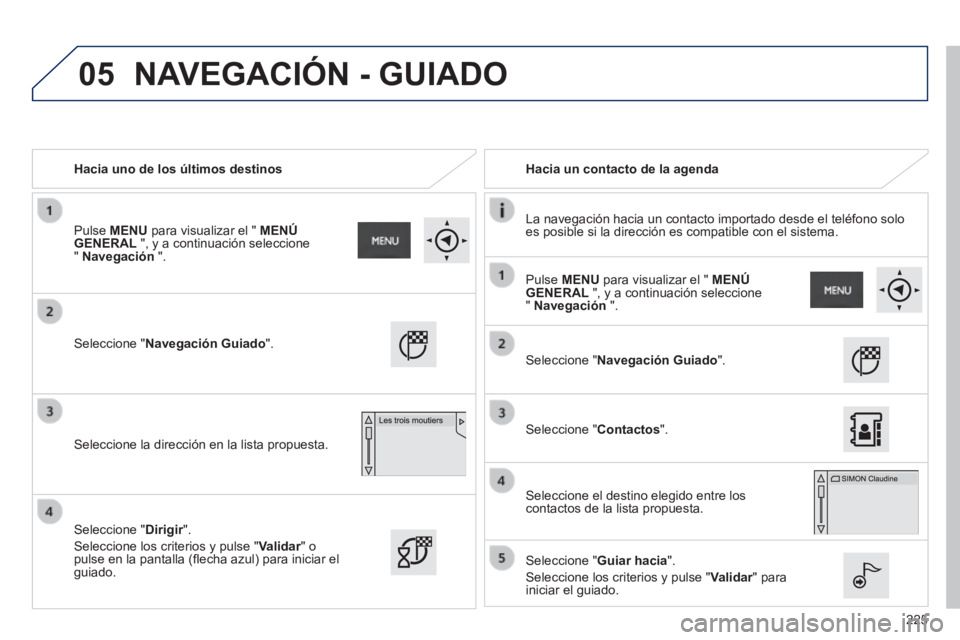 PEUGEOT 2008 2014  Manual del propietario (in Spanish) 05
225
   Hacia uno de los últimos destinos     Hacia un contacto de la agenda  
  La navegación hacia un contacto importado desde el teléfono solo es posible si la dirección es compatible con el 