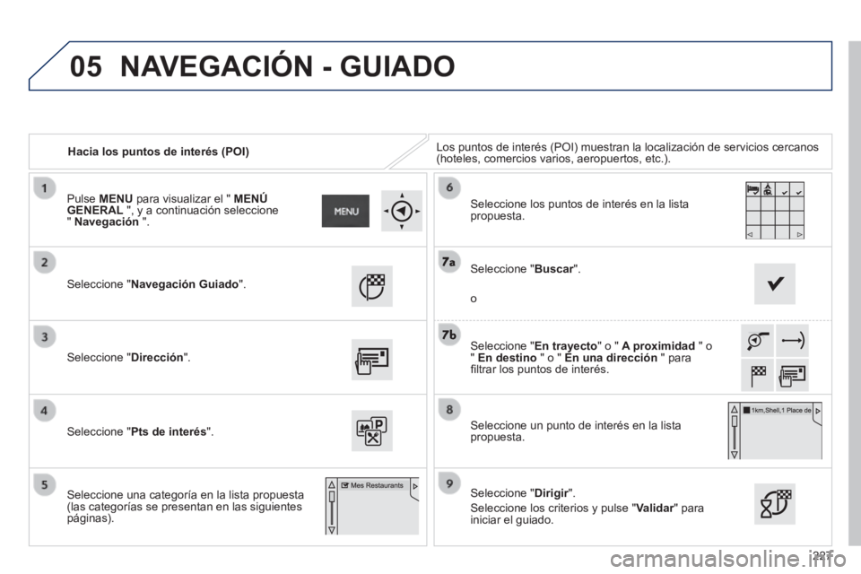 PEUGEOT 2008 2014  Manual del propietario (in Spanish) 05
227
   Hacia los puntos de interés (POI)  Los puntos de interés (POI) muestran la localización de servicio\
s cercanos (hoteles, comercios varios, aeropuertos, etc.).  
  Seleccione  "Navegació