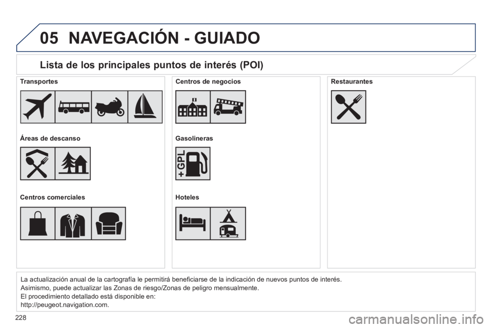 PEUGEOT 2008 2014  Manual del propietario (in Spanish) 05
228
  Lista de los principales puntos de interés (POI) 
La actualización anual de la cartografía le permitirá beneﬁ ciarse de la indicación de nuevos puntos de interés. 
 Asimismo, puede ac