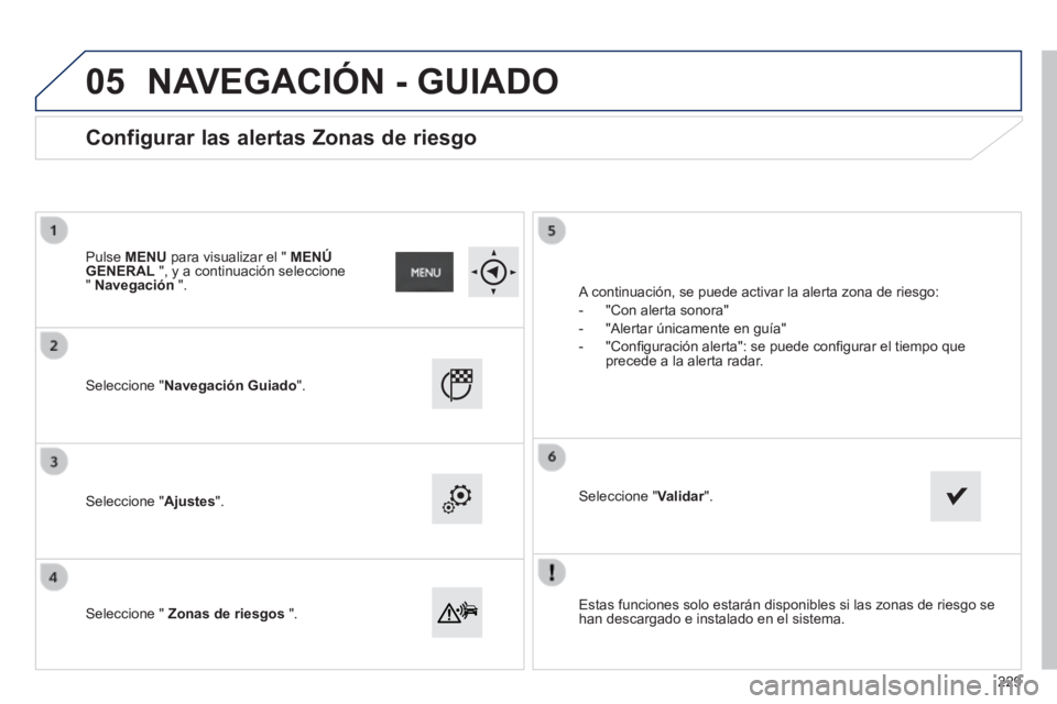 PEUGEOT 2008 2014  Manual del propietario (in Spanish) 05
  Estas funciones solo estarán disponibles si las zonas de riesgo se han descargado e instalado en el sistema.   
  Seleccione  "Navegación Guiado".  
  Seleccione  "Ajustes".  
  Seleccione  "  